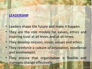 LEADERSHIP
• Leaders shape the future and make it happen.
• They are the role models for values, ethics and
inspiring trus...