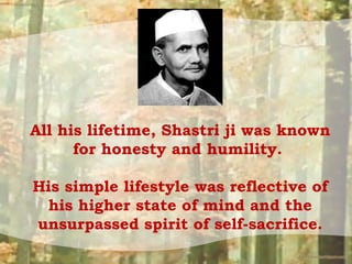 All his lifetime, Shastri ji was known
for honesty and humility.
His simple lifestyle was reflective of
his higher state o...