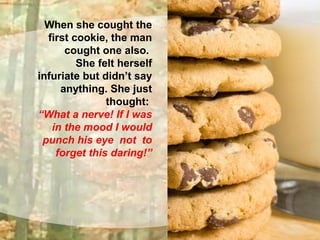 To each cokkie
she cought, the
man cought one
either.
That was letting
her infuriated
but she couldn’t
react.
 