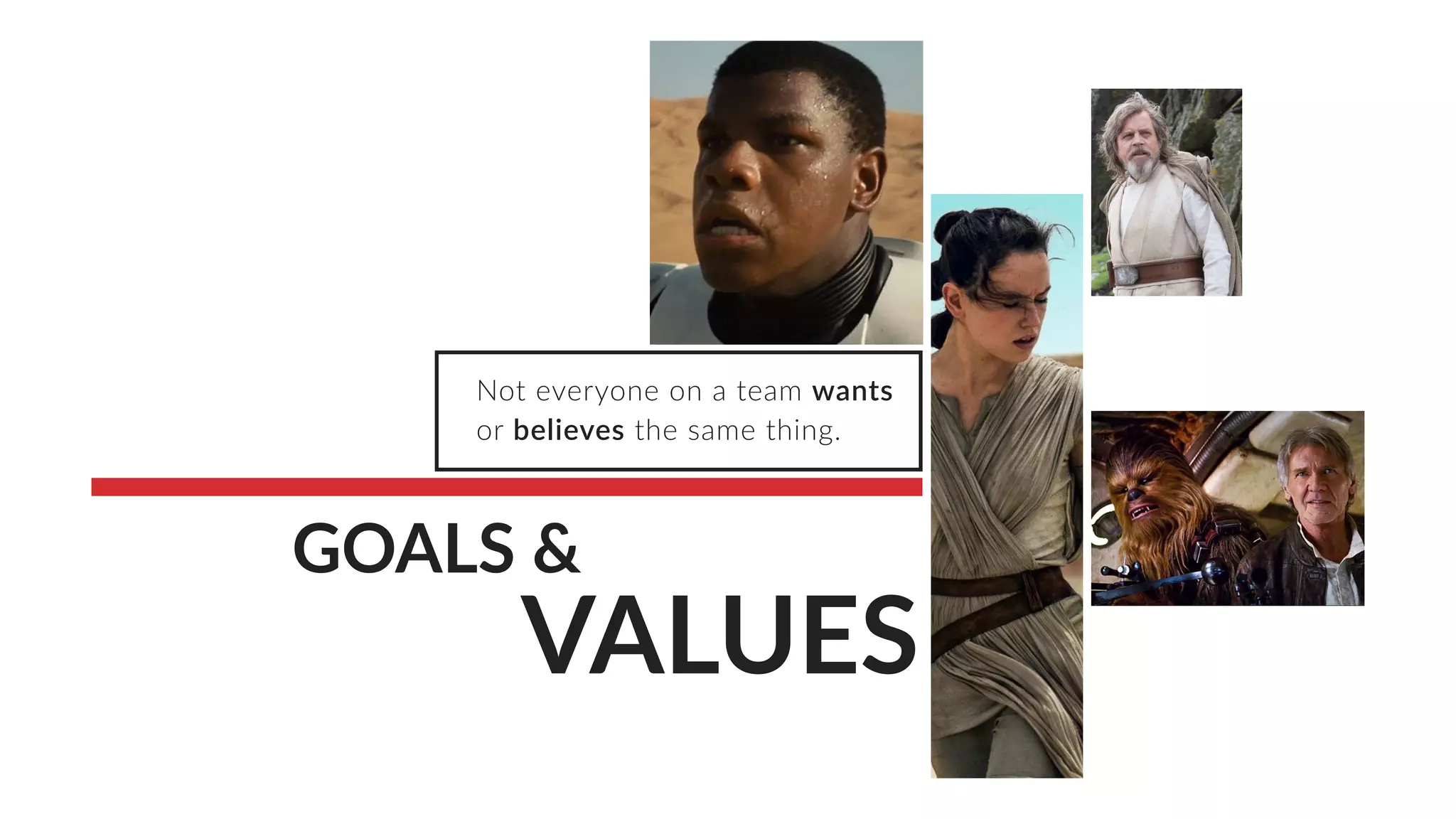 Not everyone on a team wants
or believes the same thing.
GOALS &
VALUES
 