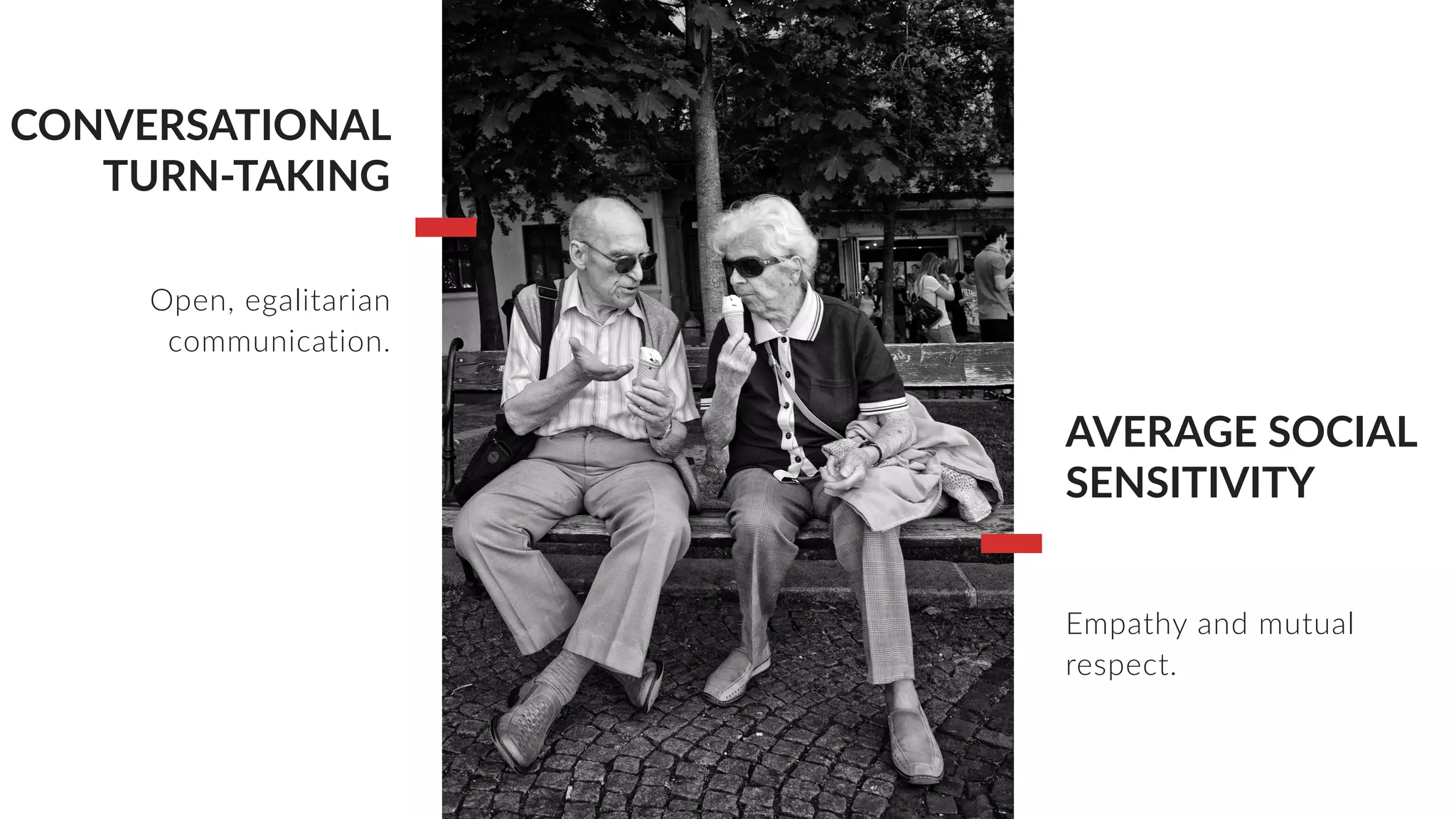 CONVERSATIONAL
TURN-TAKING
AVERAGE SOCIAL
SENSITIVITY
Open, egalitarian
communication.
Empathy and mutual
respect.
 