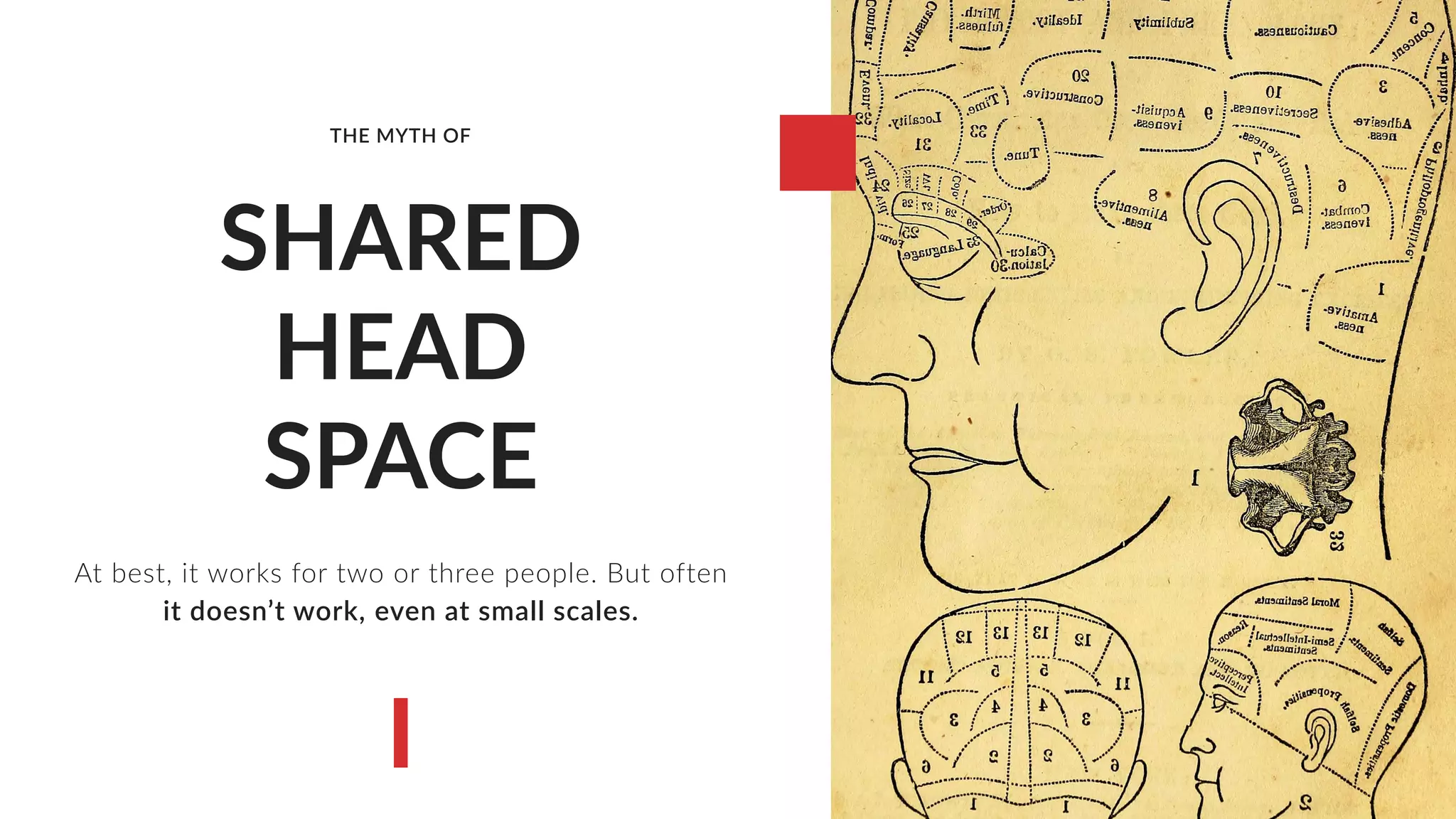 SHARED
HEAD
SPACE
At best, it works for two or three people. But often
it doesn’t work, even at small scales.
THE MYTH OF
 