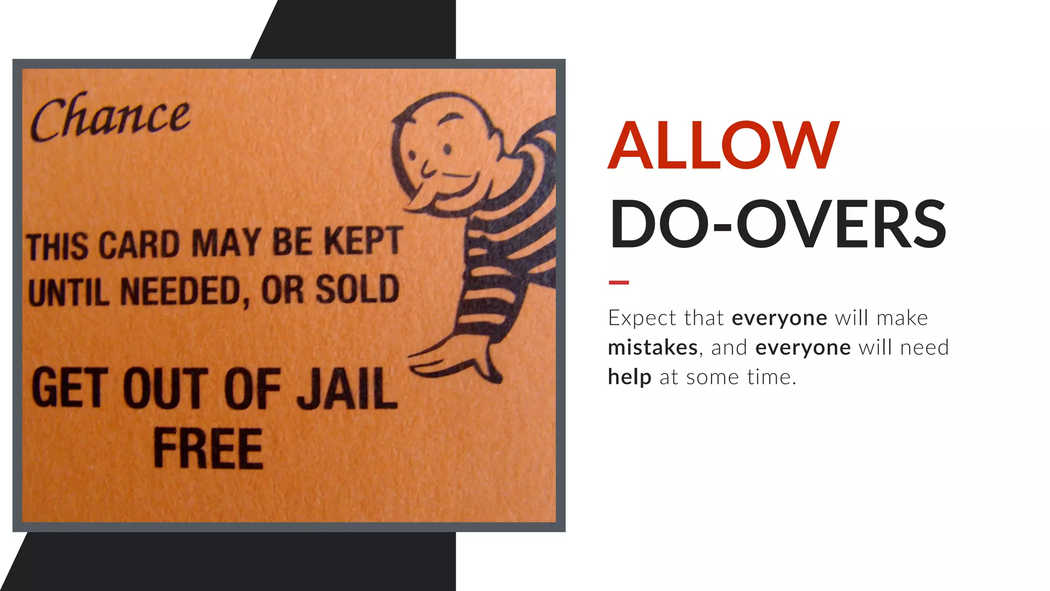 ALLOW
DO-OVERS
Expect that everyone will make
mistakes, and everyone will need
help at some time.
 