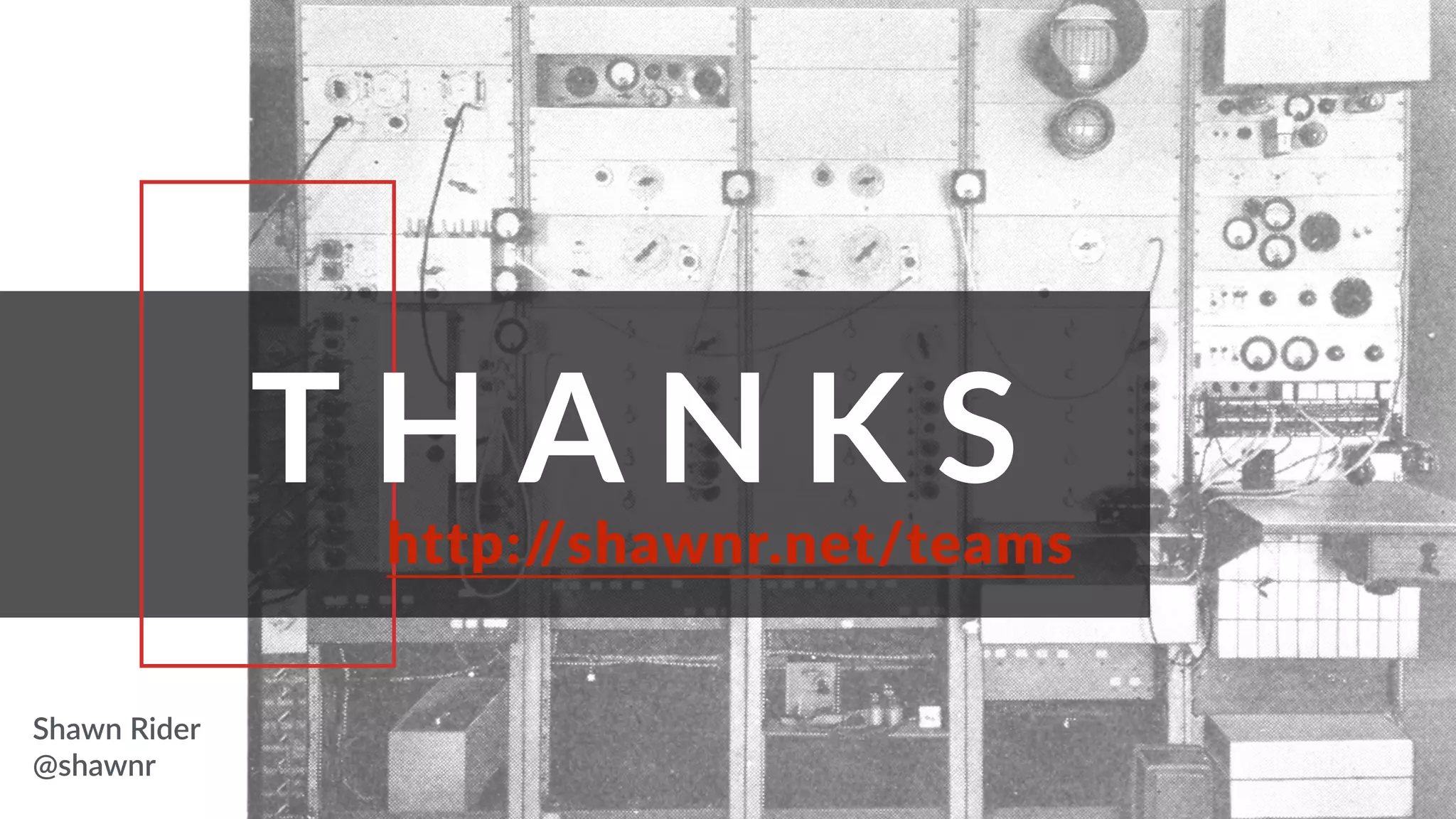 T H A N K S
http://shawnr.net/teams
Shawn Rider
@shawnr
 