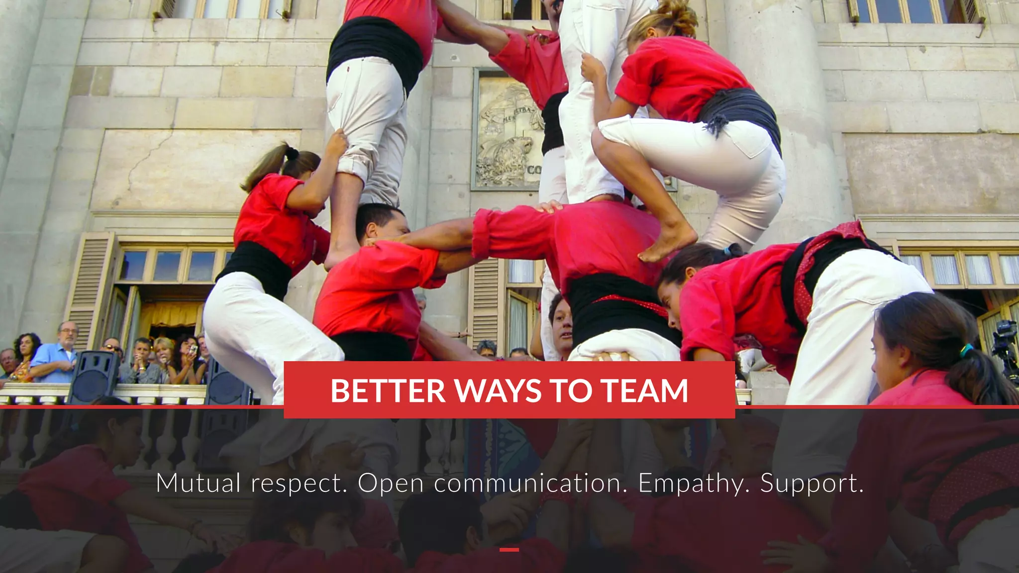 Mutual respect. Open communication. Empathy. Support.
BETTER WAYS TO TEAM
 