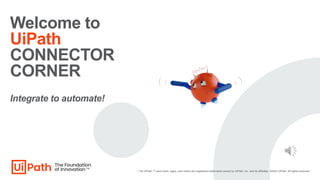 Welcome to
UiPath
CONNECTOR
CORNER
The UiPath ™ word mark, logos, and robots are registered trademarks owned by UiPath, Inc. and its affiliates. ©2023 UiPath. All rights reserved.
Integrate to automate!
 