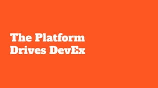 The Platform
Drives DevEx
 