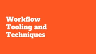 Workflow
Tooling and
Techniques
 