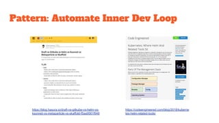 Pattern: Automate Inner Dev Loop
https://blog.hasura.io/draft-vs-gitkube-vs-helm-vs-
ksonnet-vs-metaparticle-vs-skaffold-f5aa9561f948
https://codeengineered.com/blog/2018/kuberne
tes-helm-related-tools/
 