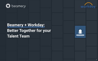 Beamery + Workday:
Better Together for your
Talent Team
1
 