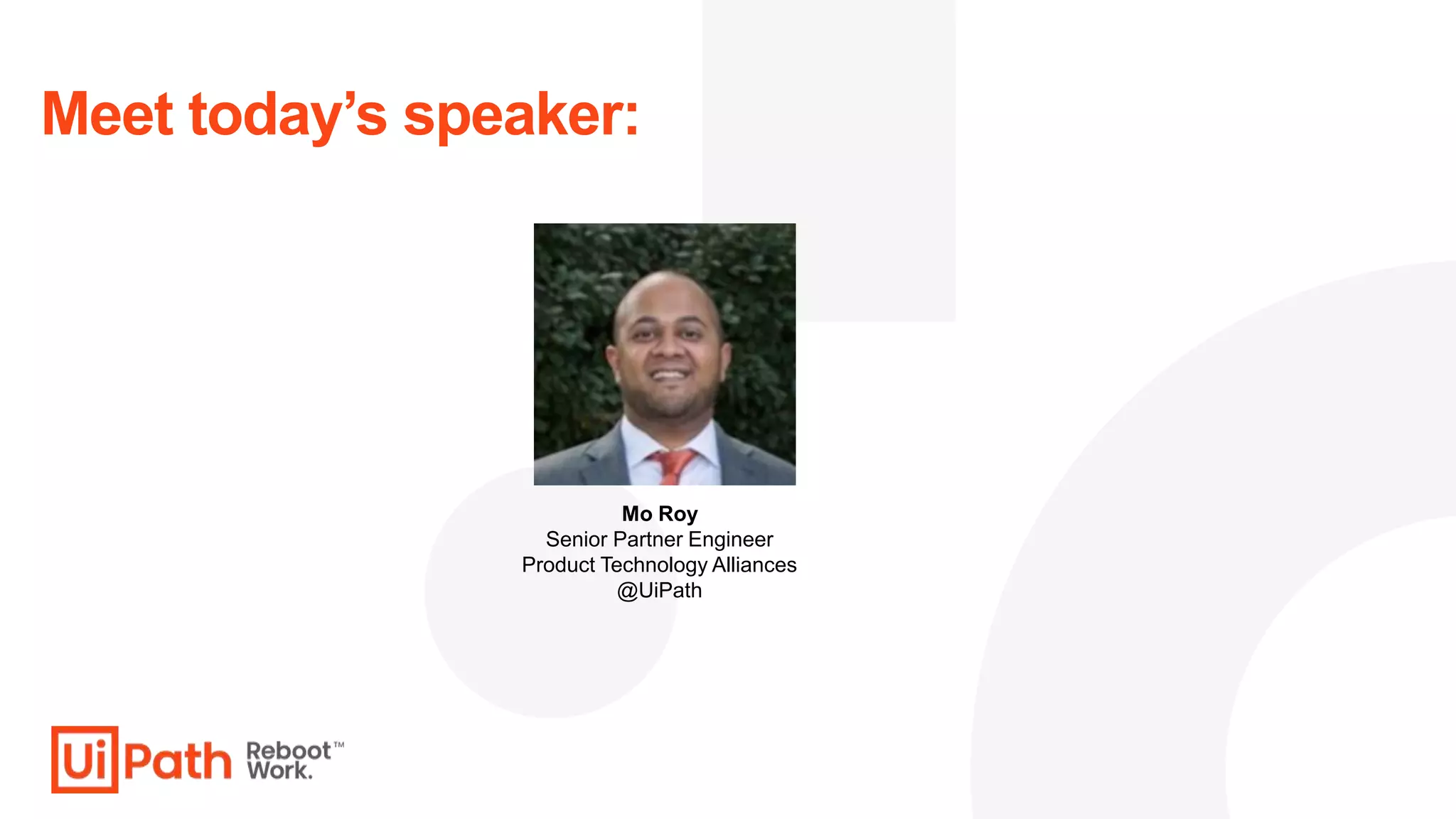 Meet today’s speaker:
Mo Roy
Senior Partner Engineer
Product Technology Alliances
@UiPath
 