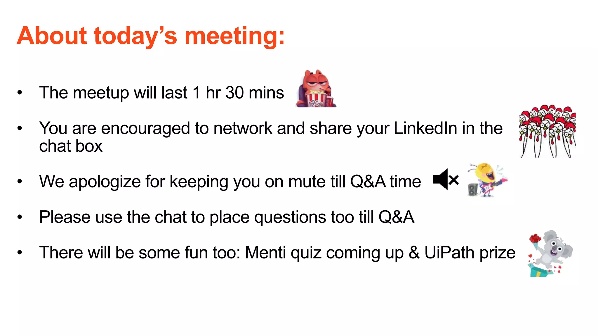 About today’s meeting:
• The meetup will last 1 hr 30 mins
• You are encouraged to network and share your LinkedIn in the
chat box
• We apologize for keeping you on mute till Q&A time
• Please use the chat to place questions too till Q&A
• There will be some fun too: Menti quiz coming up & UiPath prize
 