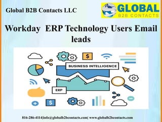 Global B2B Contacts LLC
816-286-4114|info@globalb2bcontacts.com| www.globalb2bcontacts.com
Workday ERP Technology Users Email
leads
 