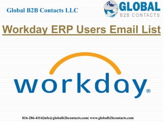 Workday ERP Users Email List
Global B2B Contacts LLC
816-286-4114|info@globalb2bcontacts.com| www.globalb2bcontacts.com
 