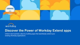 Discover the Power of Workday Extend apps
Unlock new business value by building apps that seamlessly extend your
existing Workday applications
 
