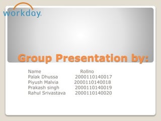 Group Presentation by:
Name Rollno
Palak Dhussa 2000110140017
Piyush Malvia 2000110140018
Prakash singh 2000110140019
Rahul Srivastava 2000110140020
 
