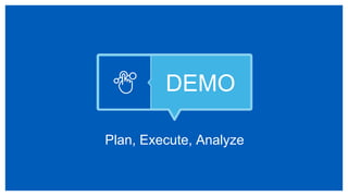 DEMO
Plan, Execute, Analyze
 