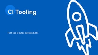 First use of gated development!
CI Tooling
 