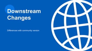 Differences with community version
Downstream
Changes
 