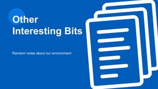 Random notes about our environment
Other
Interesting Bits
 