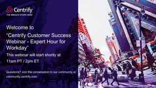 © 2017 Centrify Corporations. All Rights Reserved.1
Welcome to
“Centrify Customer Success
Webinar - Expert Hour for
Workday”
This webinar will start shortly at
11am PT / 2pm ET
Questions? Join the conversation in our community at
community.centrify.com
 