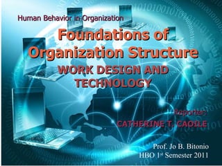 Human Behavior in Organization Foundations of Organization Structure WORK DESIGN AND TECHNOLOGY Reporter: CATHERINE T. CAOILE Prof. Jo B. Bitonio HBO 1 st  Semester 2011 