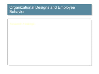 Organizational Designs and Employee Behavior Research Findings: Work specialization contributes to higher employee productivity, but it reduces job satisfaction. The benefits of specialization have decreased rapidly as employees seek more intrinsically rewarding jobs. The effect of span of control on employee performance is contingent upon individual differences and abilities, task structures, and other organizational factors. Participative decision making in decentralized organizations is positively related to job satisfaction. 