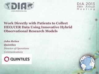 Work Directly with Patients to Collect
HEO/CER Data Using Innovative Hybrid
Observational Research Models
John Reites
Quintiles
Director of Operations
Communications
 