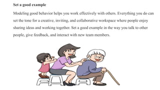 Set a good example
Modeling good behavior helps you work effectively with others. Everything you do can
set the tone for a...