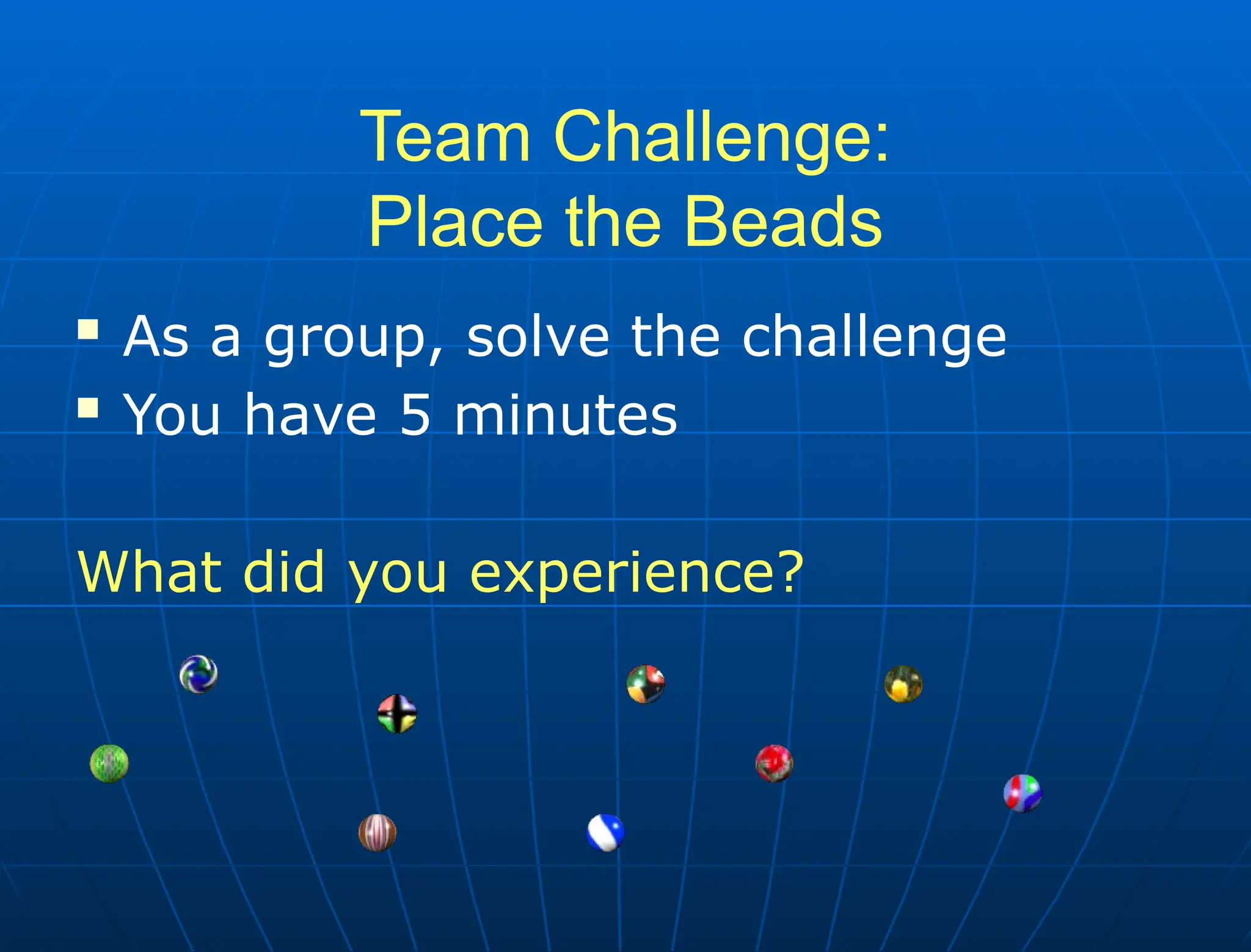 Team Challenge:
Place the Beads
 As a group, solve the challenge
 You have 5 minutes
What did you experience?
 