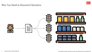 Johannes Dienst @JohannesDienst2
Why You Need to Document Decisions
Icons made by Freepik, Good Ware, Sprang and Smashicons from www.flaticon.com
 