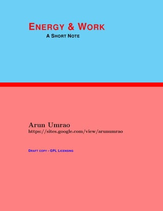 1
ENERGY & WORK
A SHORT NOTE
Arun Umrao
https://sites.google.com/view/arunumrao
DRAFT COPY - GPL LICENSING
 