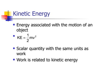 Kinetic Energy Energy associated with the motion of an object Scalar quantity with the same units as work Work is related to kinetic energy 