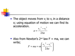 The object moves from v i  to v f  in a distance x; using equation of motion we can find its acceleration.  Also from Newton's 2 nd  law F = ma, we can write; 