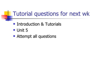 Tutorial questions for next wk Introduction & Tutorials Unit 5 Attempt all questions 