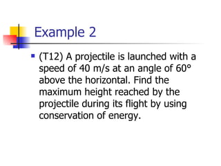 Example 2 (T12) A projectile is launched with a speed of 40 m/s at an angle of 60° above the horizontal. Find the maximum height reached by the projectile during its flight by using conservation of energy.  