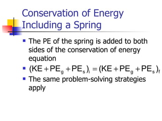 Conservation of Energy Including a Spring The PE of the spring is added to both sides of the conservation of energy equation The same problem-solving strategies apply  