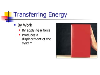 Transferring Energy By Work By applying a force Produces a displacement of the system 