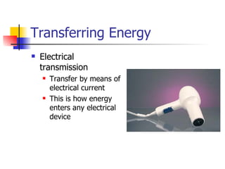 Transferring Energy Electrical transmission Transfer by means of electrical current This is how energy enters any electrical device 