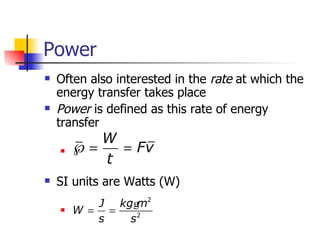 Power Often also interested in the  rate  at which the energy transfer takes place Power  is defined as this rate of energy transfer SI units are Watts (W) 
