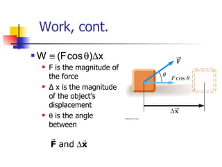 Work, cont. F  is the magnitude of the force Δ x is the magnitude of the object’s displacement    is the angle between  