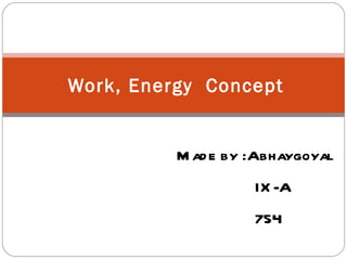Work, Energy Concept


          M ad e by :Abhaygoyal
                    IX -A
                    754
 