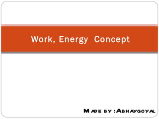 Work, Energy Concept




          M ad e by :Abhaygoyal
 