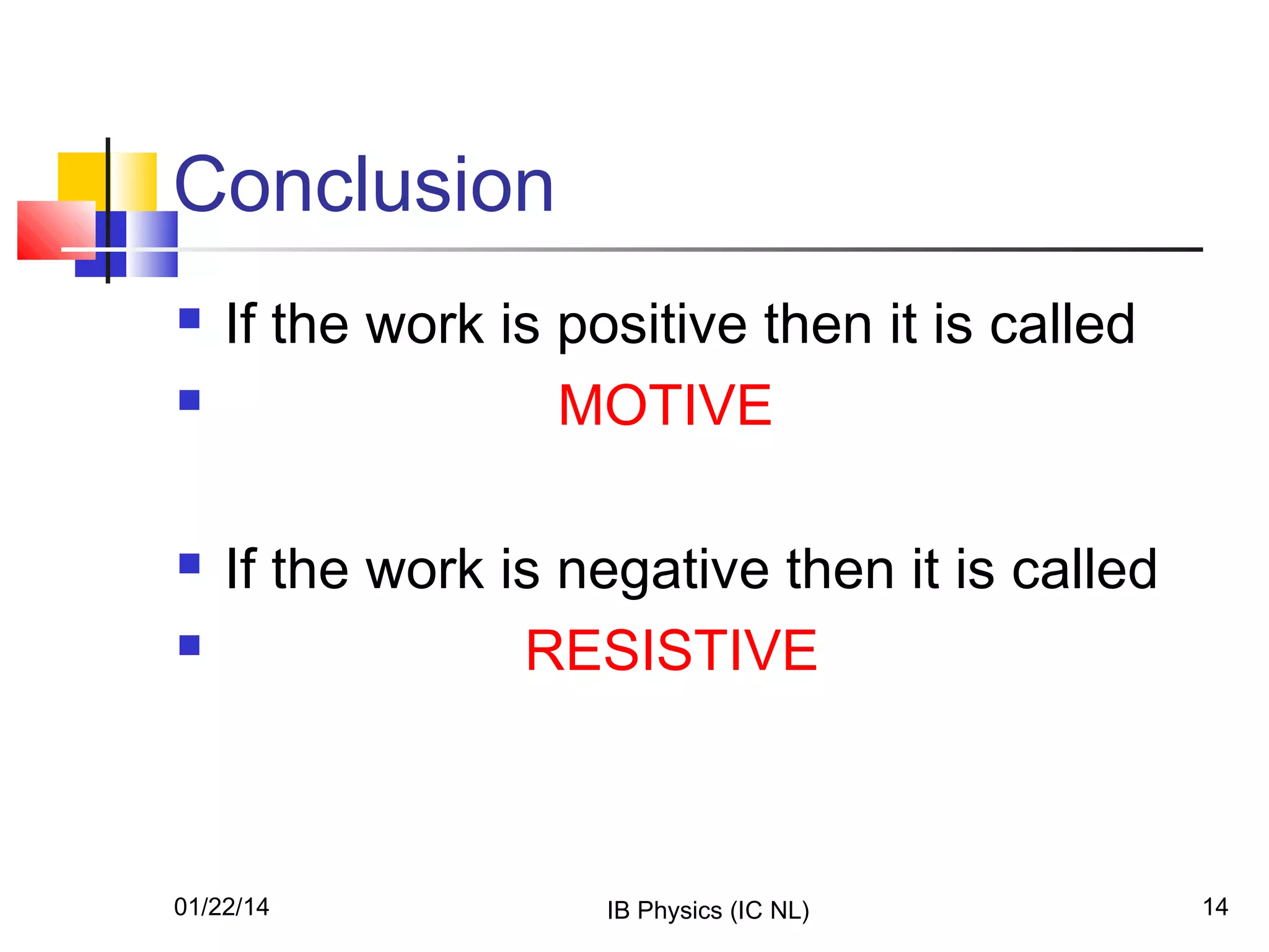 Conclusion






If the work is positive then it is called
MOTIVE
If the work is negative then it is called
RESISTIVE

01/22/14

IB Physics (IC NL)

14

 