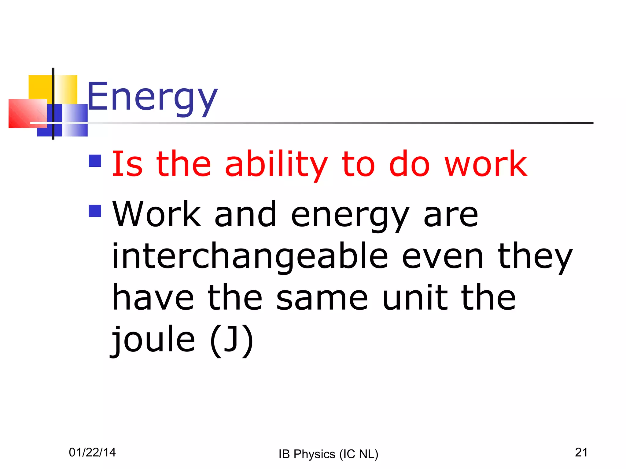 Energy
Is the ability to do work
 Work and energy are
interchangeable even they
have the same unit the
joule (J)


01/22/14

IB Physics (IC NL)

21

 