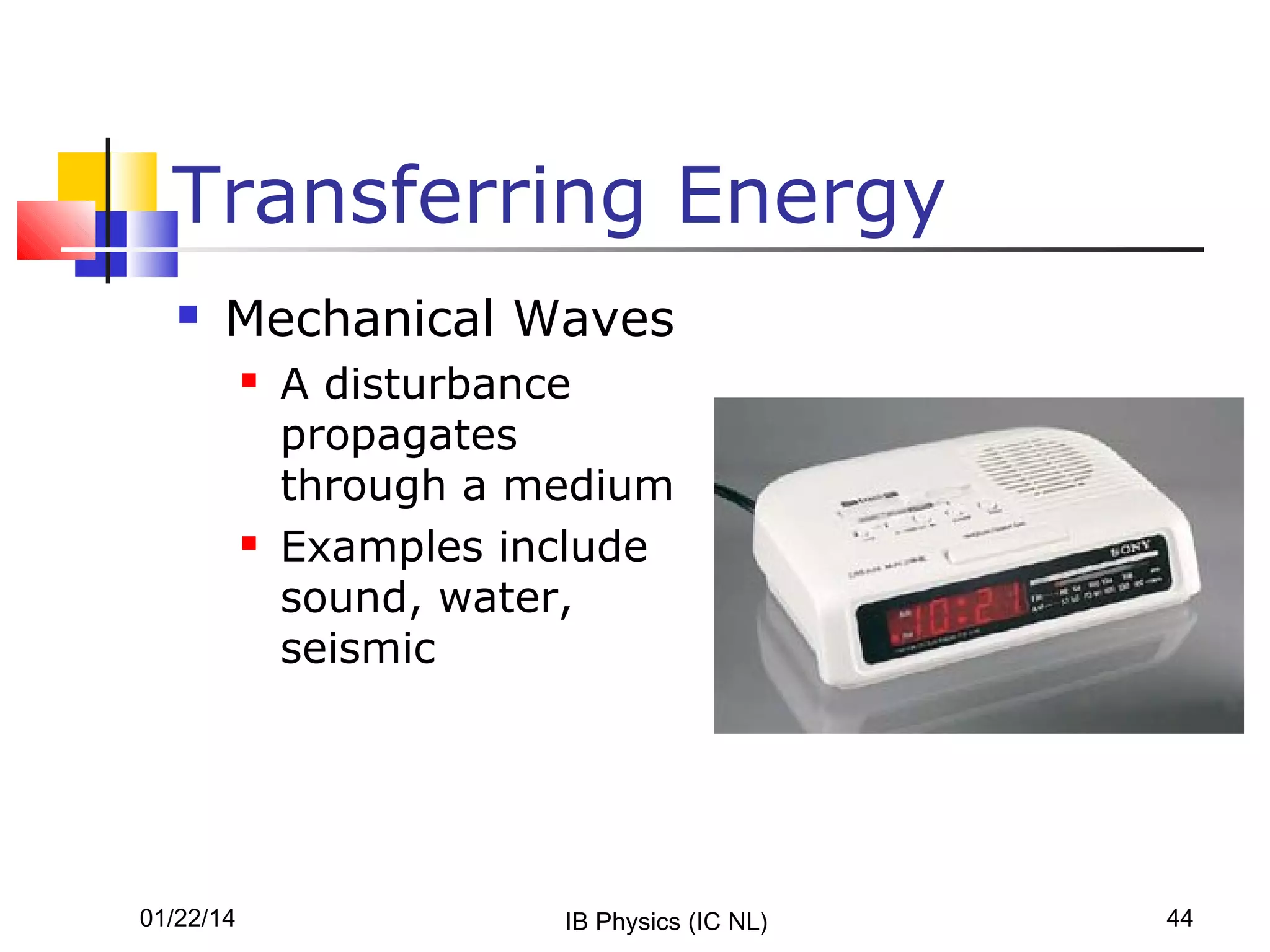 Transferring Energy


Mechanical Waves




01/22/14

A disturbance
propagates
through a medium
Examples include
sound, water,
seismic

IB Physics (IC NL)

44

 