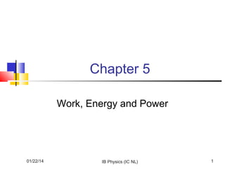 Chapter 5
Work, Energy and Power

01/22/14

IB Physics (IC NL)

1

 