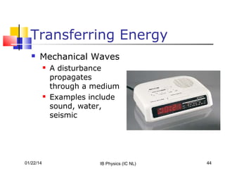 Transferring Energy


Mechanical Waves




01/22/14

A disturbance
propagates
through a medium
Examples include
sound, water,
seismic

IB Physics (IC NL)

44

 