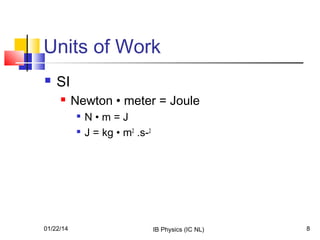 Units of Work


SI


Newton • meter = Joule



01/22/14

N•m=J
J = kg • m2 .s-2

IB Physics (IC NL)

8

 