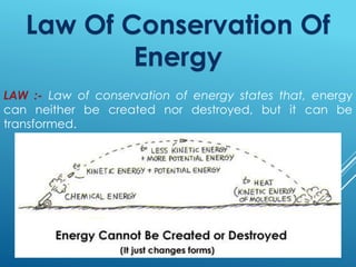 Law Of Conservation Of
Energy
LAW :- Law of conservation of energy states that, energy
can neither be created nor destroyed, but it can be
transformed.
 